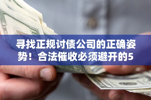 济南寻找正规讨债公司的正确姿势！合法催收必须避开的5大雷区
