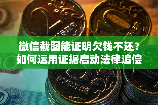 济南微信截图能证明欠钱不还？如何运用证据启动法律追偿程序？