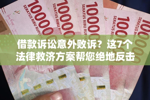 济南借款诉讼意外败诉？这7个法律救济方案帮您绝地反击！