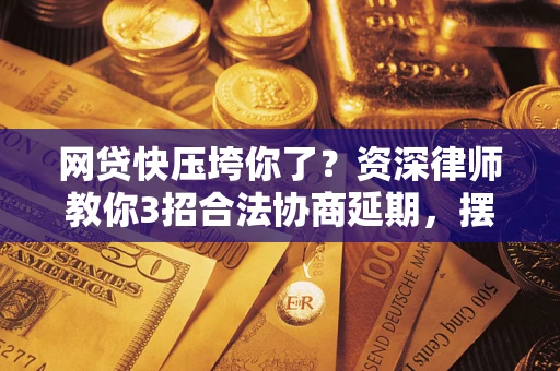 济南网贷快压垮你了？资深律师教你3招合法协商延期，摆脱暴力催收！