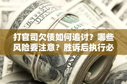 济南打官司欠债如何追讨？哪些风险要注意？胜诉后执行必看！