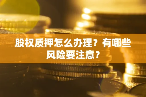 济南股权质押怎么办理？有哪些风险要注意？