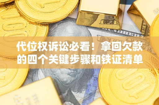 济南代位权诉讼必看！拿回欠款的四个关键步骤和铁证清单