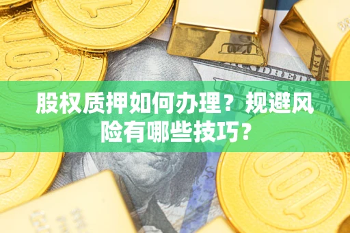济南股权质押如何办理？规避风险有哪些技巧？