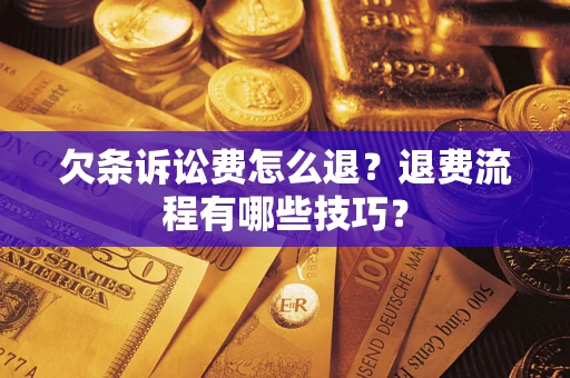 济南欠条诉讼费怎么退？退费流程有哪些技巧？