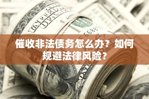 济南催收非法债务怎么办？如何规避法律风险？