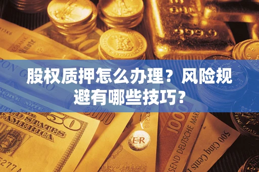 济南股权质押怎么办理？风险规避有哪些技巧？