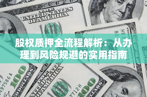 济南股权质押全流程解析：从办理到风险规避的实用指南