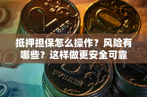 济南抵押担保怎么操作？风险有哪些？这样做更安全可靠