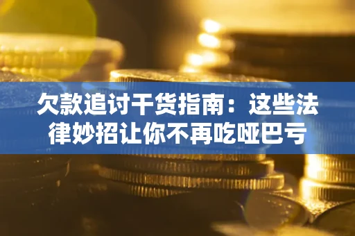 济南欠款追讨干货指南：这些法律妙招让你不再吃哑巴亏