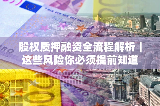 济南股权质押融资全流程解析｜这些风险你必须提前知道