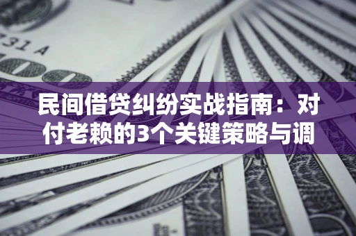 济南民间借贷纠纷实战指南：对付老赖的3个关键策略与调解盲区解析