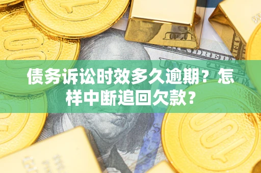济南债务诉讼时效多久逾期？怎样中断追回欠款？