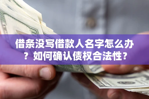 济南借条没写借款人名字怎么办？如何确认债权合法性？