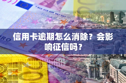 济南信用卡逾期怎么消除？会影响征信吗？