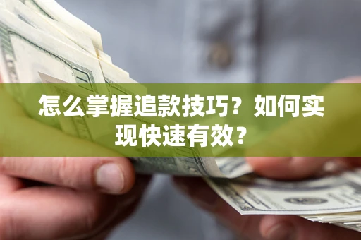 济南怎么掌握追款技巧？如何实现快速有效？