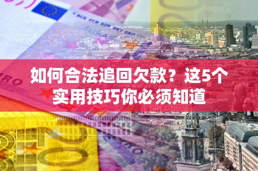 济南如何合法追回欠款？这5个实用技巧你必须知道