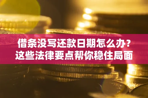 济南借条没写还款日期怎么办？这些法律要点帮你稳住局面