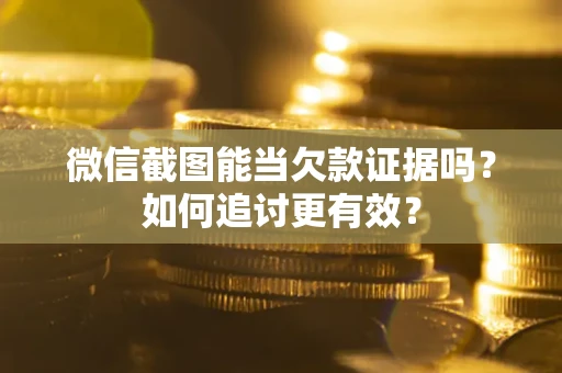 济南微信截图能当欠款证据吗？如何追讨更有效？