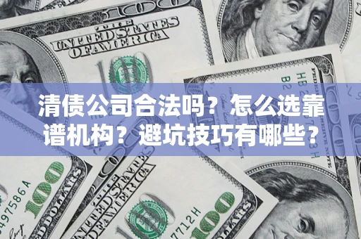 济南清债公司合法吗？怎么选靠谱机构？避坑技巧有哪些？
