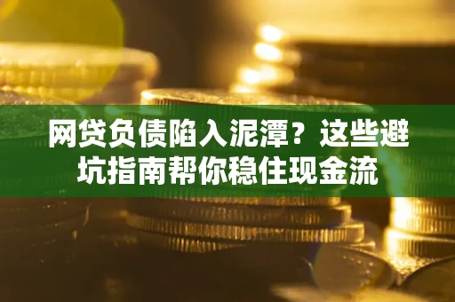 济南网贷负债陷入泥潭？这些避坑指南帮你稳住现金流