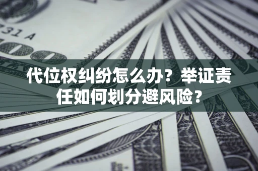 济南代位权纠纷怎么办？举证责任如何划分避风险？