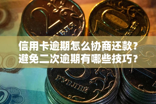 济南信用卡逾期怎么协商还款？避免二次逾期有哪些技巧？