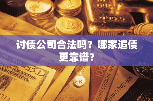 济南讨债公司合法吗？哪家追债更靠谱？