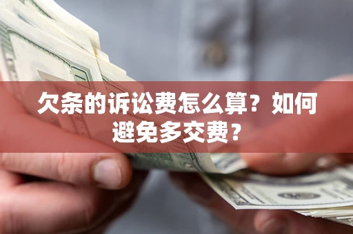 济南欠条的诉讼费怎么算？如何避免多交费？