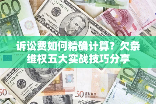 济南诉讼费如何精确计算？欠条维权五大实战技巧分享