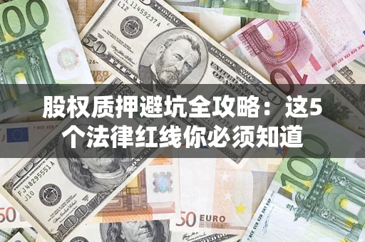 济南股权质押避坑全攻略：这5个法律红线你必须知道