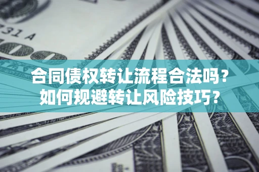 济南合同债权转让流程合法吗？如何规避转让风险技巧？
