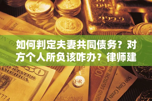 济南如何判定夫妻共同债务？对方个人所负该咋办？律师建议