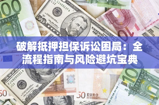 济南破解抵押担保诉讼困局:全流程指南与风险避坑宝典 济南破解抵押担保诉讼困局:全流程指南与风险避坑宝典