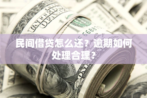 济南民间借贷怎么还？逾期如何处理合理？