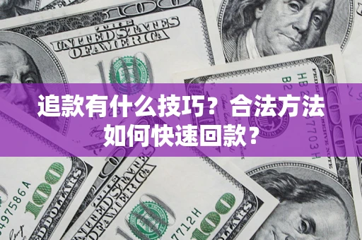 济南追款有什么技巧？合法方法如何快速回款？