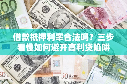 济南借款抵押利率合法吗？三步看懂如何避开高利贷陷阱