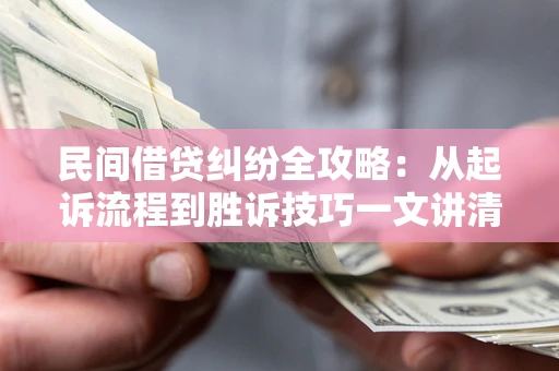 济南民间借贷纠纷全攻略：从起诉流程到胜诉技巧一文讲清