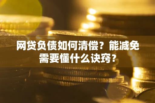 济南网贷负债如何清偿？能减免需要懂什么诀窍？