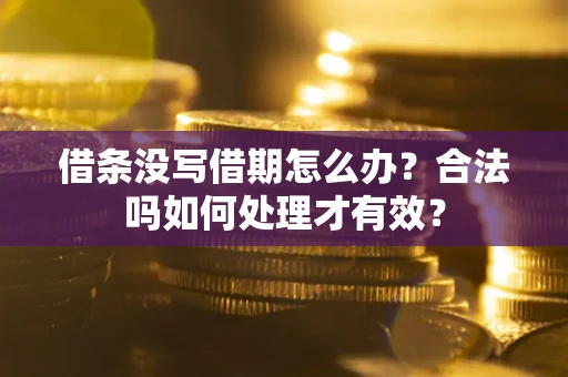 济南借条没写借期怎么办？合法吗如何处理才有效？