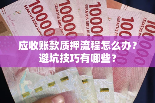 济南应收账款质押流程怎么办？避坑技巧有哪些？