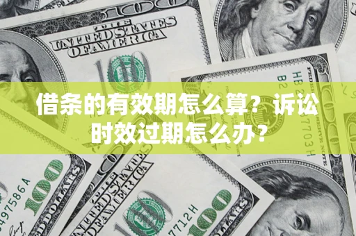 济南借条的有效期怎么算？诉讼时效过期怎么办？