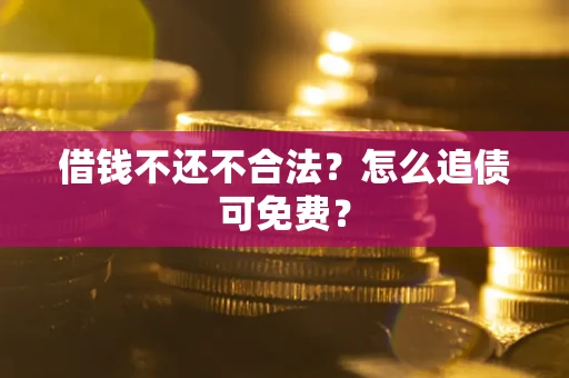 济南借钱不还不合法？怎么追债可免费？