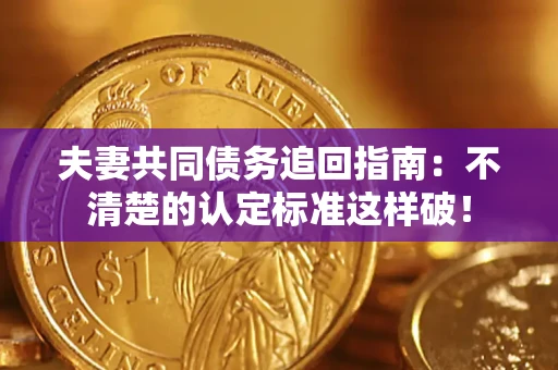 济南夫妻共同债务追回指南：不清楚的认定标准这样破！