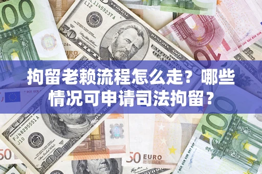 济南拘留老赖流程怎么走？哪些情况可申请司法拘留？