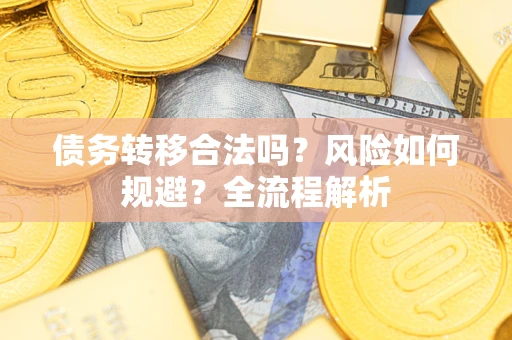 济南债务转移合法吗？风险如何规避？全流程解析