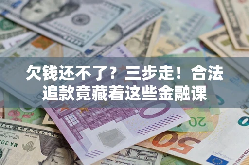 济南欠钱还不了？三步走！合法追款竟藏着这些金融课