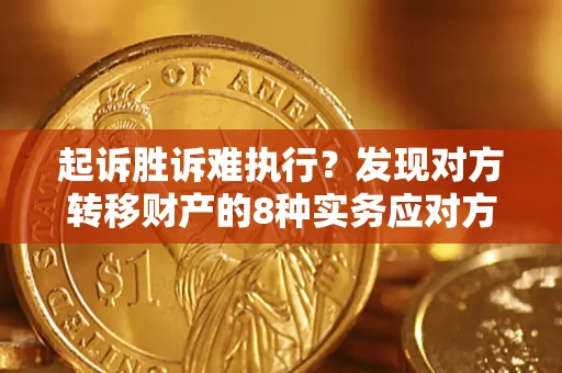 济南起诉胜诉难执行？发现对方转移财产的8种实务应对方案