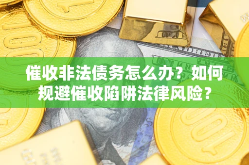 济南催收非法债务怎么办？如何规避催收陷阱法律风险？