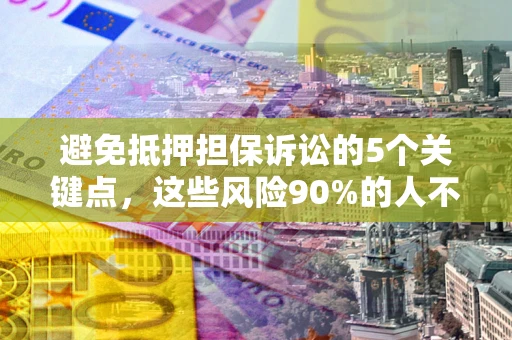 济南避免抵押担保诉讼的5个关键点，这些风险90%的人不知道！